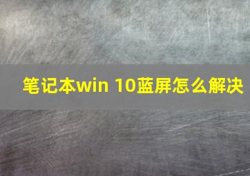 笔记本win 10蓝屏怎么解决